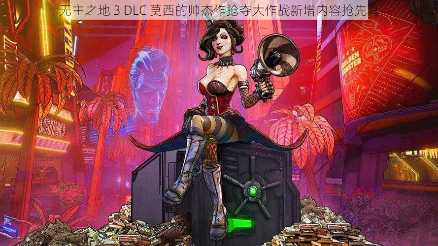 无主之地 3 DLC 莫西的帅杰作抢夺大作战新增内容抢先看