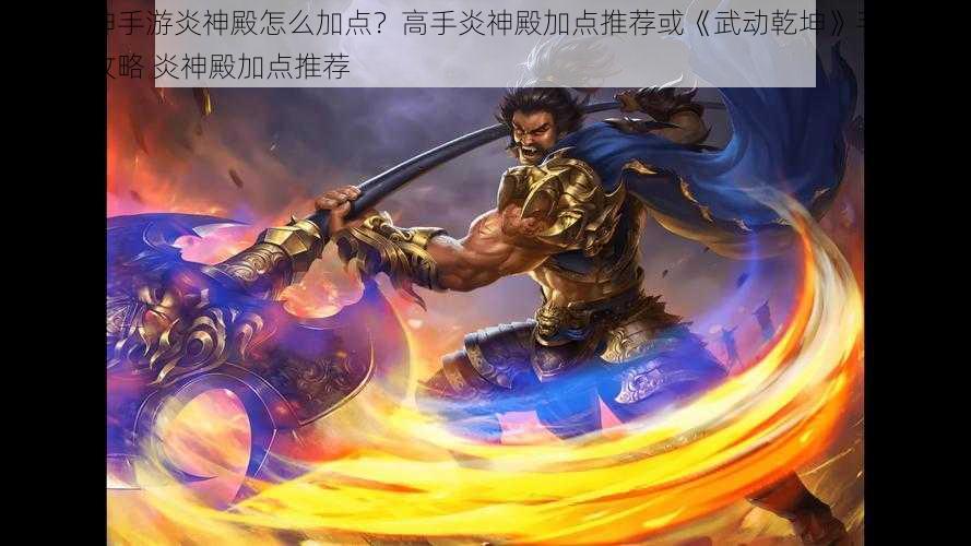 武动乾坤手游炎神殿怎么加点？高手炎神殿加点推荐或《武动乾坤》手游炎神殿加点攻略 炎神殿加点推荐