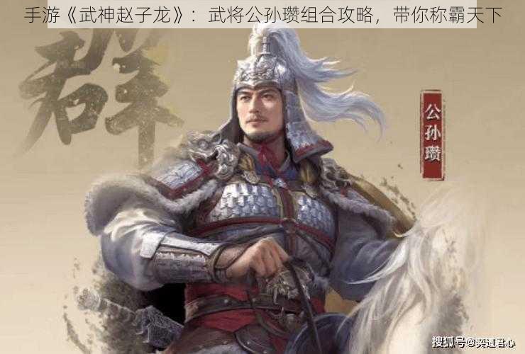 手游《武神赵子龙》：武将公孙瓒组合攻略，带你称霸天下