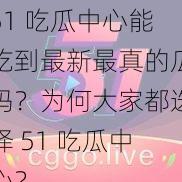 51 吃瓜中心能吃到最新最真的瓜吗？为何大家都选择 51 吃瓜中心？