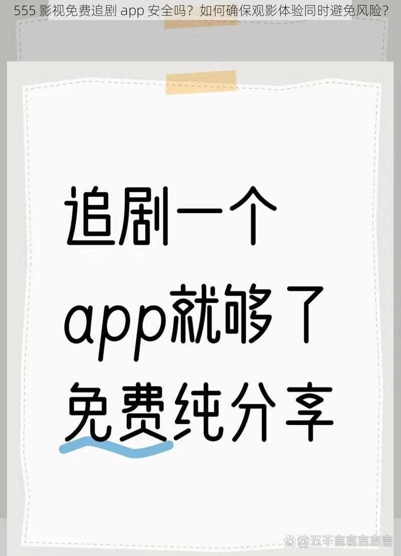 555 影视免费追剧 app 安全吗？如何确保观影体验同时避免风险？