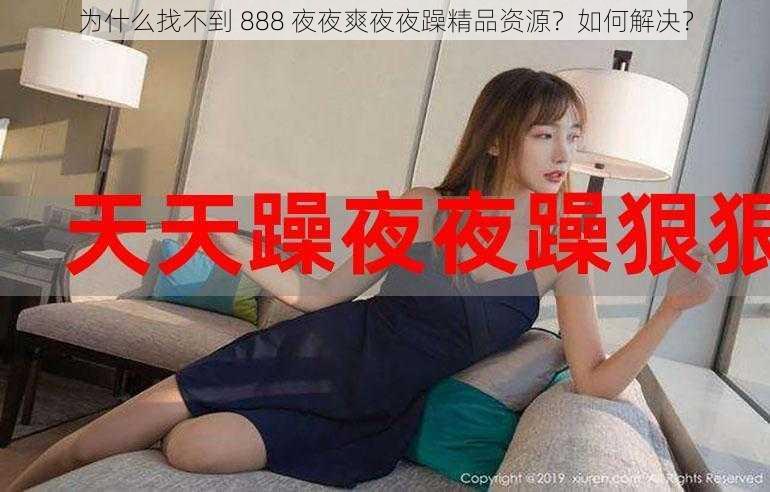 为什么找不到 888 夜夜爽夜夜躁精品资源？如何解决？