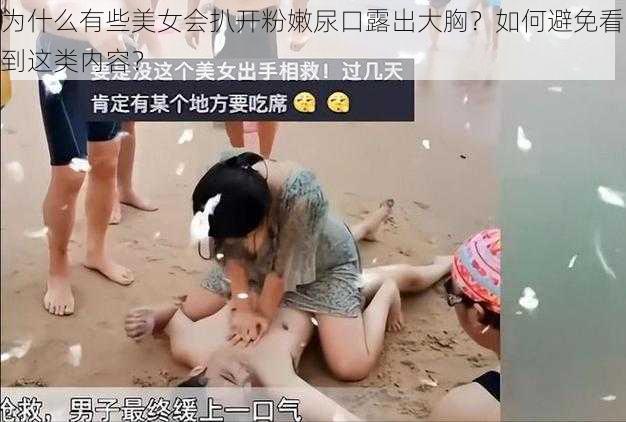 为什么有些美女会扒开粉嫩尿口露出大胸？如何避免看到这类内容？