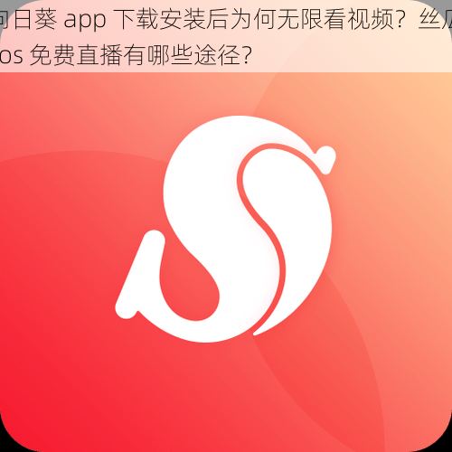 向日葵 app 下载安装后为何无限看视频？丝瓜 ios 免费直播有哪些途径？