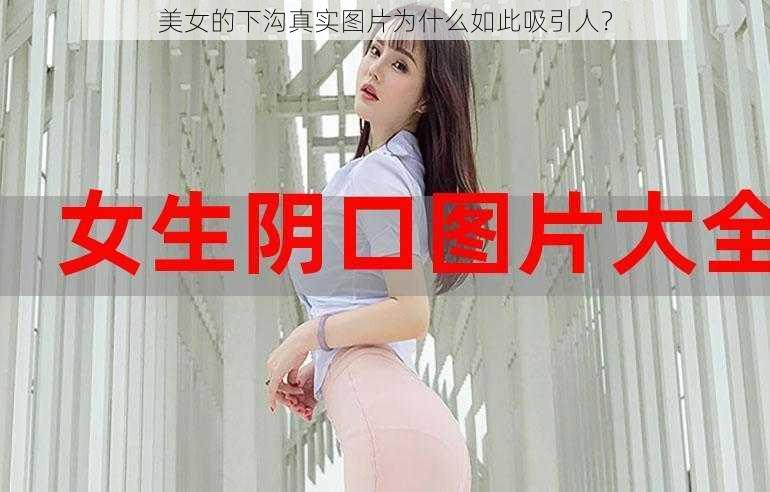 美女的下沟真实图片为什么如此吸引人？