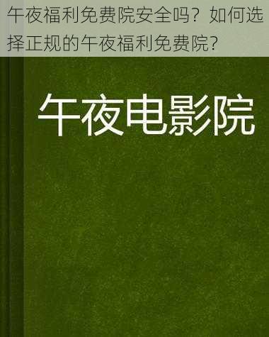 午夜福利免费院安全吗？如何选择正规的午夜福利免费院？