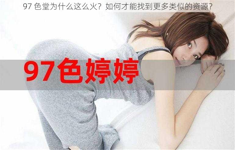 97 色堂为什么这么火？如何才能找到更多类似的资源？