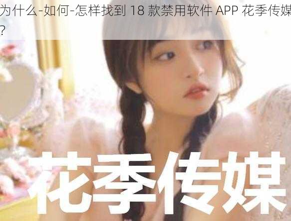 为什么-如何-怎样找到 18 款禁用软件 APP 花季传媒？