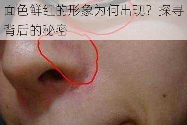 面色鲜红的形象为何出现？探寻背后的秘密