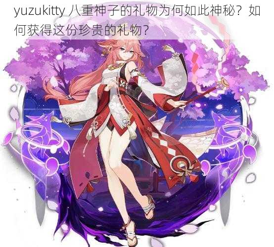 yuzukitty 八重神子的礼物为何如此神秘？如何获得这份珍贵的礼物？