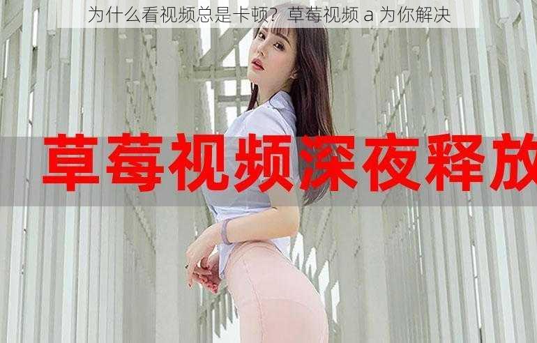 为什么看视频总是卡顿？草莓视频 a 为你解决