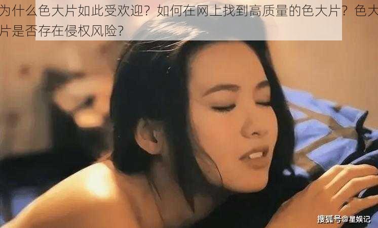 为什么色大片如此受欢迎？如何在网上找到高质量的色大片？色大片是否存在侵权风险？