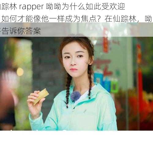 仙踪林 rapper 呦呦为什么如此受欢迎？如何才能像他一样成为焦点？在仙踪林，呦呦将告诉你答案