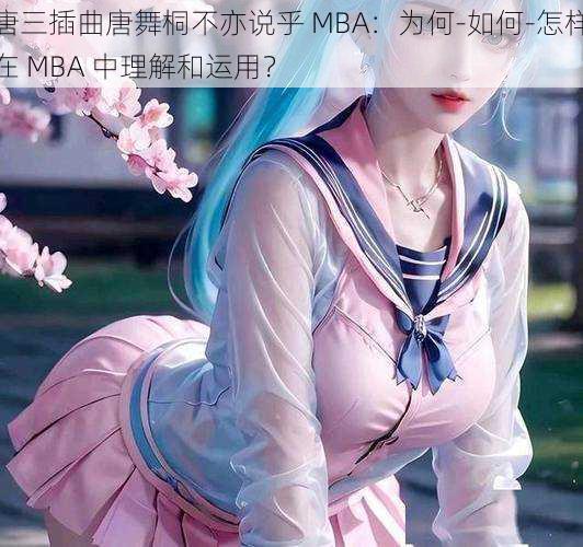 唐三插曲唐舞桐不亦说乎 MBA：为何-如何-怎样在 MBA 中理解和运用？