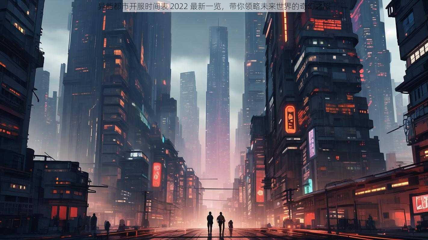 异能都市开服时间表 2022 最新一览，带你领略未来世界的奇幻之旅