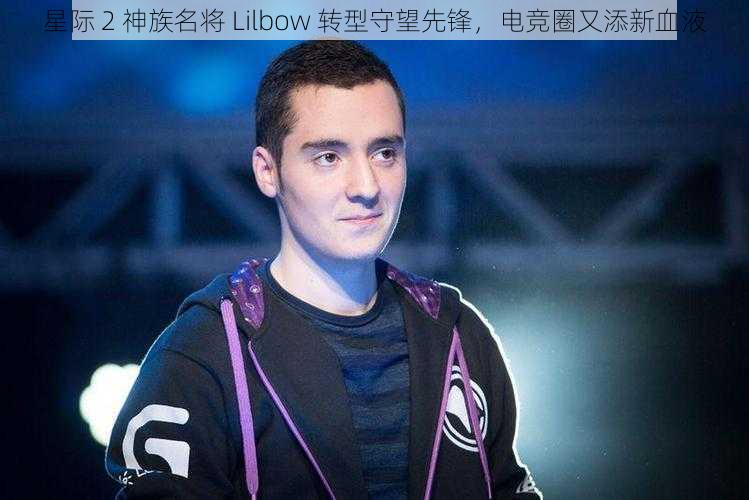 星际 2 神族名将 Lilbow 转型守望先锋，电竞圈又添新血液