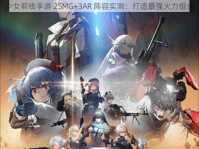 少女前线手游 2SMG+3AR 阵容实测：打造最强火力组合