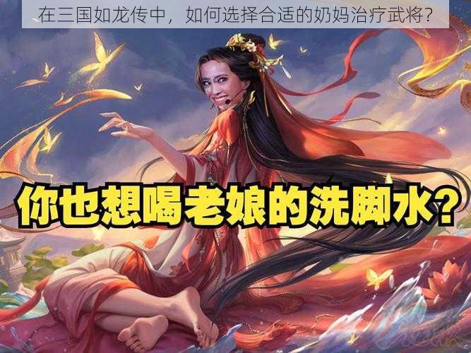 在三国如龙传中，如何选择合适的奶妈治疗武将？