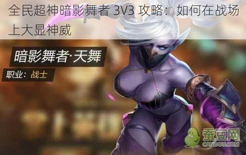 全民超神暗影舞者 3V3 攻略：如何在战场上大显神威