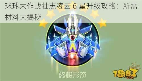 球球大作战壮志凌云 6 星升级攻略：所需材料大揭秘