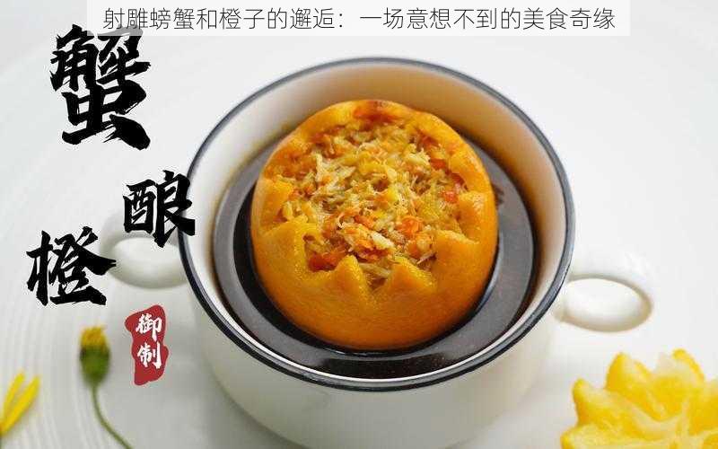 射雕螃蟹和橙子的邂逅：一场意想不到的美食奇缘